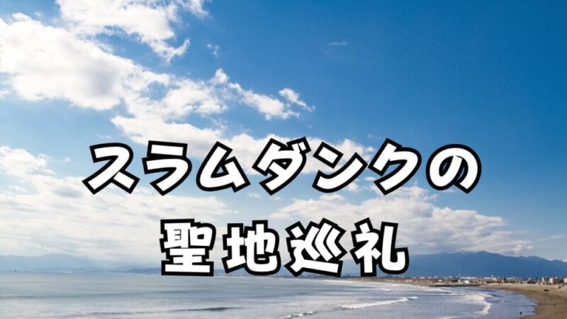 【スラムダンクの聖地巡礼】ガイド。湘南・広島・沖縄の名所を徹底紹介!! 