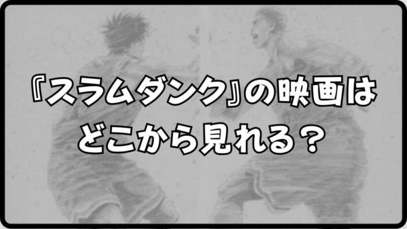 スラムダンクの映画はどこから見れる？山王戦の魅力と視聴方法を解説！！ 